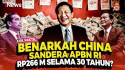 Cek Fakta, Benarkah China Sandera APBN RI Rp266 M Selama 30 Tahun?