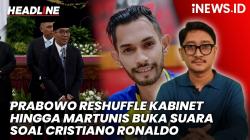 Headline iNews.id:  Prabowo Reshuffle Kabinet hingga Martunis Buka Suara Rencana Kedatangan Ronaldo ke Indonesia