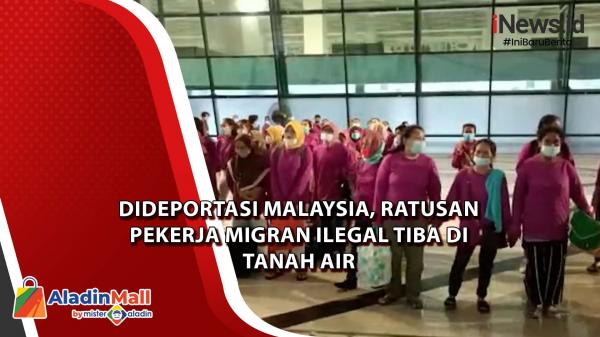 Dideportasi Malaysia, Ratusan Pekerja Migran Ilegal Tiba Di Tanah Air