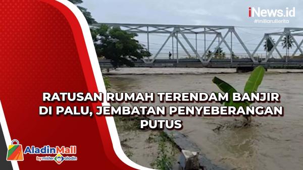 Ratusan Rumah Terendam Banjir Di Palu, Jembatan Penyeberangan Putus