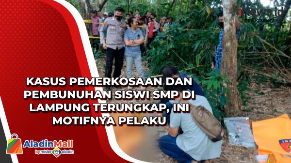 Kasus Pemerkosaan Dan Pembunuhan Siswi SMP Di Lampung Terungkap, Ini ...