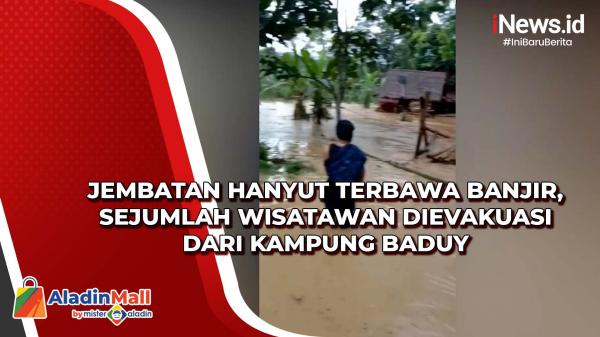 Jembatan Hanyut Terbawa Banjir, Sejumlah Wisatawan Dievakuasi dari Kampung Baduy