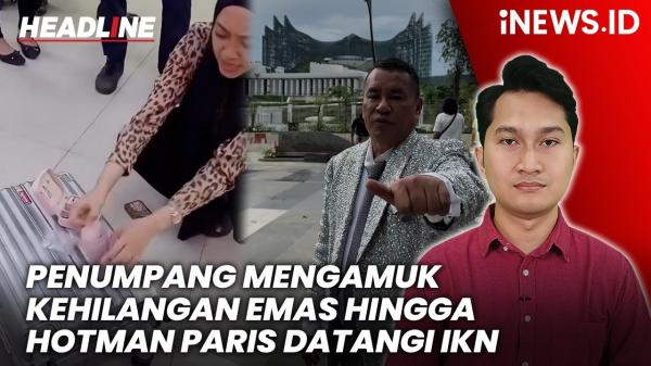 Headline iNews.id: Penumpang Mengamuk Kehilangan Emas hingga Hotman Paris Datangi IKN