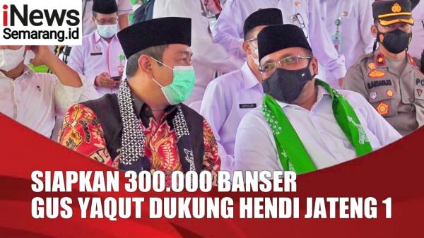 Video Gus Yaqut Siapkan 300 Ribu Banser Dukung Hendrar Prihadi Menuju Jateng 1