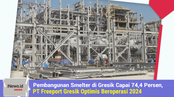 Pembangunan Smelter di Gresik Capai 74,4 Persen, PT Freeport Indonesia Optimis Beroperasi 2024